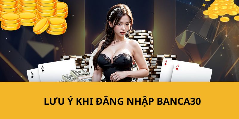 banca30 nhắc bạn một số những lưu ý cần thiết khi login